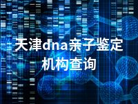 天津dna亲子鉴定机构查询