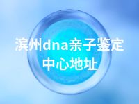 滨州dna亲子鉴定中心地址