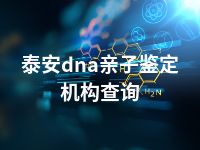 泰安dna亲子鉴定机构查询