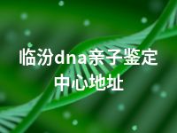 临汾dna亲子鉴定中心地址