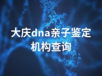 大庆dna亲子鉴定机构查询