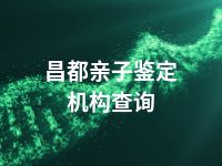 昌都亲子鉴定机构查询