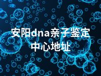 安阳dna亲子鉴定中心地址