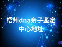 梧州dna亲子鉴定中心地址