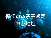 德阳dna亲子鉴定中心地址