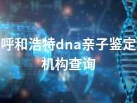 呼和浩特dna亲子鉴定机构查询