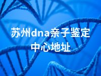 苏州dna亲子鉴定中心地址