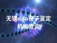 无锡dna亲子鉴定机构查询