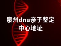 泉州dna亲子鉴定中心地址