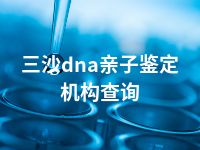 三沙dna亲子鉴定机构查询