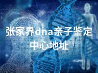 张家界dna亲子鉴定中心地址