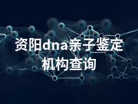 资阳dna亲子鉴定机构查询