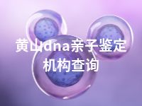 黄山dna亲子鉴定机构查询