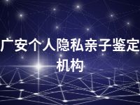 广安个人隐私亲子鉴定机构