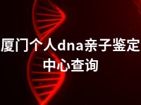 厦门个人dna亲子鉴定中心查询