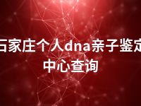 石家庄个人dna亲子鉴定中心查询