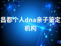 昌都个人dna亲子鉴定机构