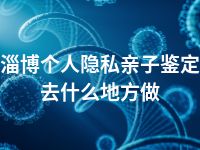 淄博个人隐私亲子鉴定去什么地方做