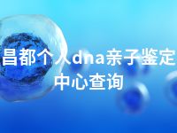 昌都个人dna亲子鉴定中心查询