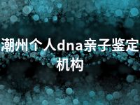 潮州个人dna亲子鉴定机构