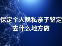 保定个人隐私亲子鉴定去什么地方做