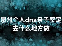 泉州个人dna亲子鉴定去什么地方做