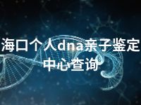 海口个人dna亲子鉴定中心查询