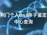 荆门个人dna亲子鉴定中心查询