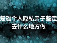 楚雄个人隐私亲子鉴定去什么地方做