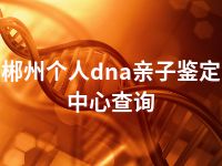 郴州个人dna亲子鉴定中心查询