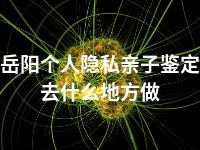 岳阳个人隐私亲子鉴定去什么地方做