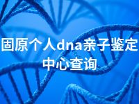 固原个人dna亲子鉴定中心查询