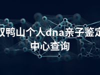 双鸭山个人dna亲子鉴定中心查询