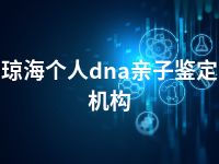 琼海个人dna亲子鉴定机构