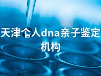 天津个人dna亲子鉴定机构