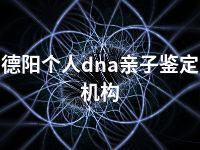 德阳个人dna亲子鉴定机构