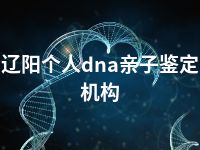 辽阳个人dna亲子鉴定机构