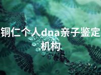 铜仁个人dna亲子鉴定机构