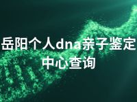 岳阳个人dna亲子鉴定中心查询