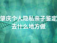 肇庆个人隐私亲子鉴定去什么地方做