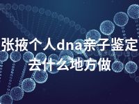 张掖个人dna亲子鉴定去什么地方做