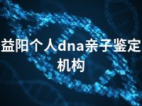 益阳个人dna亲子鉴定机构