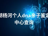 胡杨河个人dna亲子鉴定中心查询