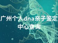 广州个人dna亲子鉴定中心查询