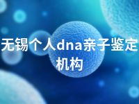 无锡个人dna亲子鉴定机构