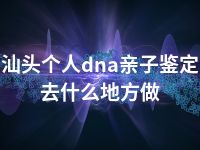 汕头个人dna亲子鉴定去什么地方做