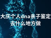 大庆个人dna亲子鉴定去什么地方做