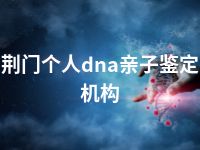 荆门个人dna亲子鉴定机构