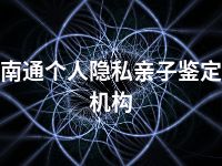 南通个人隐私亲子鉴定机构