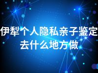 伊犁个人隐私亲子鉴定去什么地方做